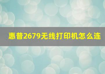 惠普2679无线打印机怎么连