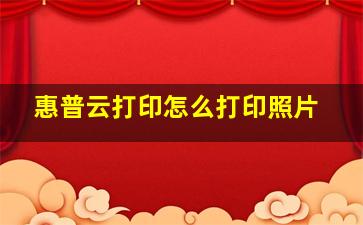 惠普云打印怎么打印照片