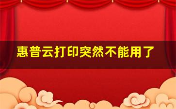 惠普云打印突然不能用了