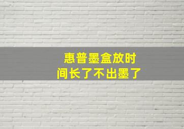 惠普墨盒放时间长了不出墨了