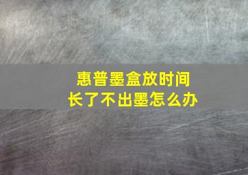 惠普墨盒放时间长了不出墨怎么办