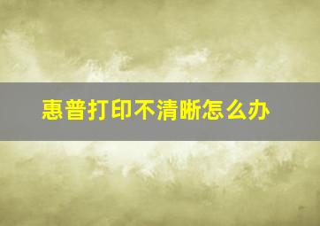 惠普打印不清晰怎么办