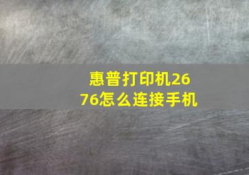 惠普打印机2676怎么连接手机