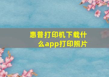 惠普打印机下载什么app打印照片