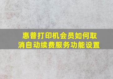 惠普打印机会员如何取消自动续费服务功能设置