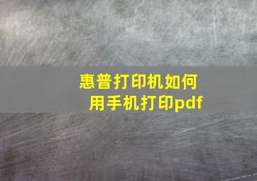 惠普打印机如何用手机打印pdf