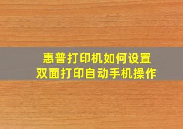 惠普打印机如何设置双面打印自动手机操作