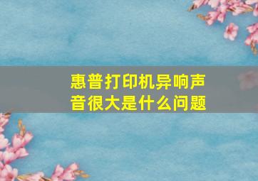 惠普打印机异响声音很大是什么问题