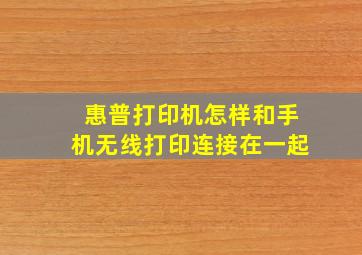 惠普打印机怎样和手机无线打印连接在一起