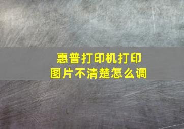 惠普打印机打印图片不清楚怎么调