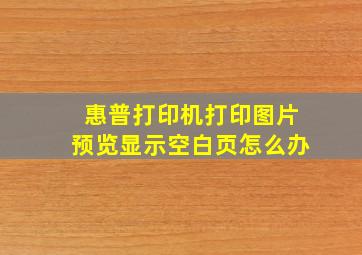 惠普打印机打印图片预览显示空白页怎么办