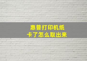 惠普打印机纸卡了怎么取出来