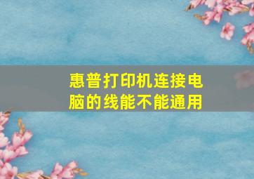 惠普打印机连接电脑的线能不能通用