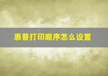 惠普打印顺序怎么设置