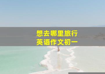 想去哪里旅行英语作文初一