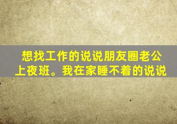 想找工作的说说朋友圈老公上夜班。我在家睡不着的说说