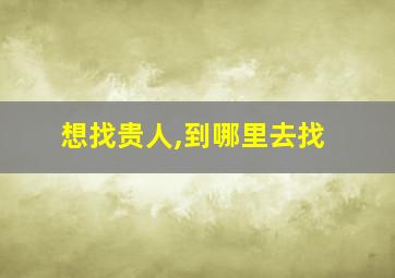 想找贵人,到哪里去找