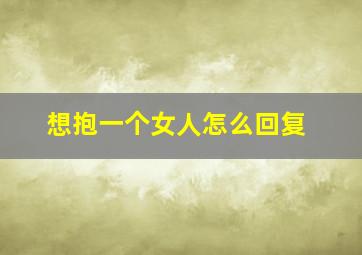 想抱一个女人怎么回复