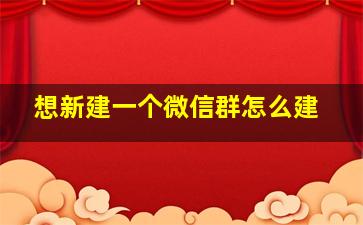 想新建一个微信群怎么建