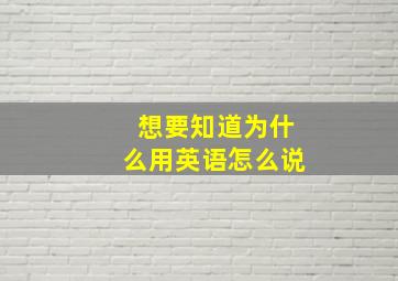 想要知道为什么用英语怎么说