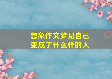 想象作文梦见自己变成了什么样的人