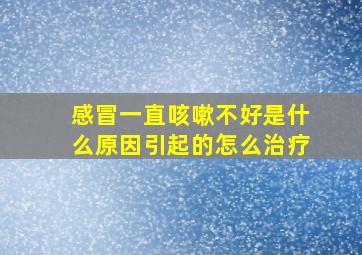 感冒一直咳嗽不好是什么原因引起的怎么治疗