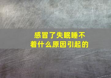 感冒了失眠睡不着什么原因引起的