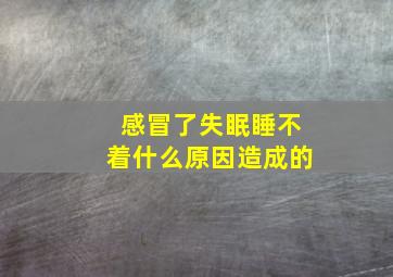 感冒了失眠睡不着什么原因造成的