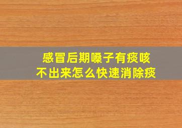 感冒后期嗓子有痰咳不出来怎么快速消除痰