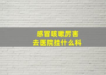 感冒咳嗽厉害去医院挂什么科