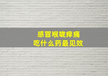 感冒喉咙痒痛吃什么药最见效