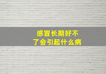 感冒长期好不了会引起什么病