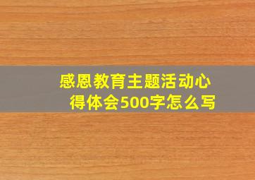 感恩教育主题活动心得体会500字怎么写