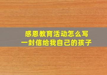 感恩教育活动怎么写一封信给我自己的孩子