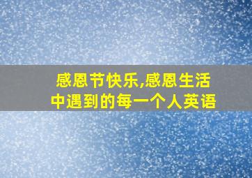 感恩节快乐,感恩生活中遇到的每一个人英语