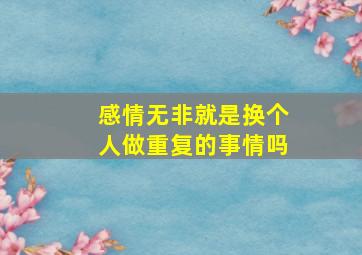 感情无非就是换个人做重复的事情吗