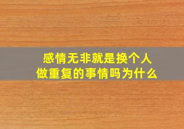 感情无非就是换个人做重复的事情吗为什么