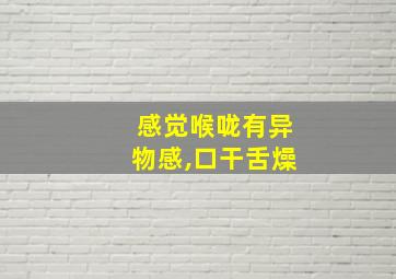 感觉喉咙有异物感,口干舌燥