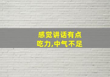 感觉讲话有点吃力,中气不足