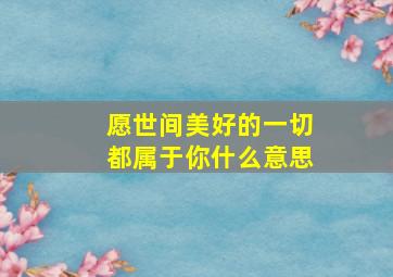 愿世间美好的一切都属于你什么意思