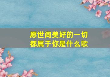 愿世间美好的一切都属于你是什么歌