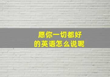 愿你一切都好的英语怎么说呢