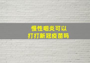 慢性咽炎可以打打新冠疫苗吗