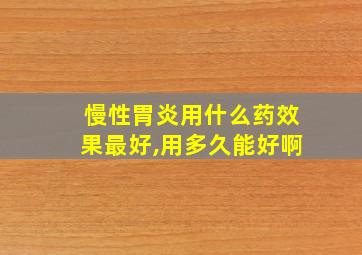 慢性胃炎用什么药效果最好,用多久能好啊