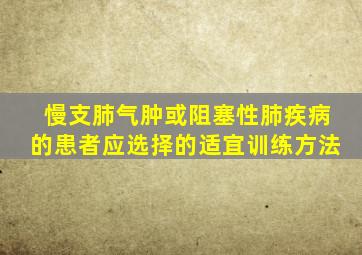 慢支肺气肿或阻塞性肺疾病的患者应选择的适宜训练方法