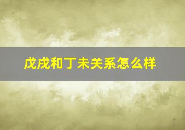 戊戌和丁未关系怎么样