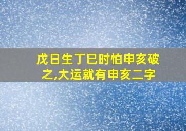 戊日生丁巳时怕申亥破之,大运就有申亥二字