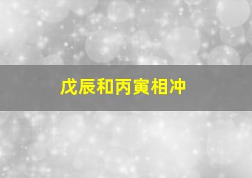 戊辰和丙寅相冲