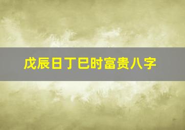 戊辰日丁巳时富贵八字