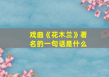 戏曲《花木兰》著名的一句话是什么